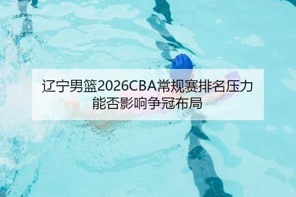 辽宁男篮2026CBA常规赛排名压力能否影响争冠布局