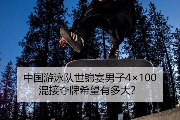 中国游泳队世锦赛男子4×100混接夺牌希望有多大?